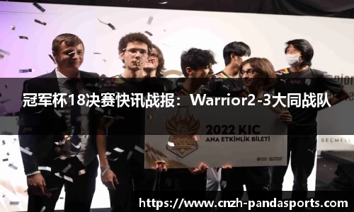 冠军杯18决赛快讯战报：Warrior2-3大同战队